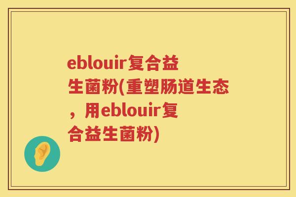 eblouir复合益生菌粉(重塑肠道生态，用eblouir复合益生菌粉)
