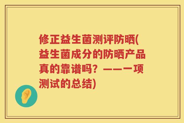 修正益生菌测评防晒(益生菌成分的防晒产品真的靠谱吗？——一项测试的总结)