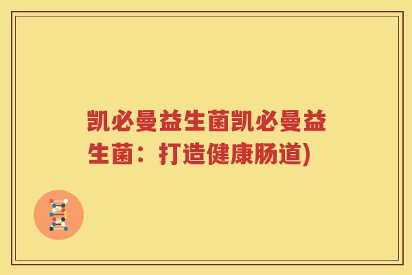 凯必曼益生菌凯必曼益生菌：打造健康肠道)