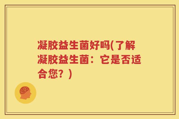 凝胶益生菌好吗(了解凝胶益生菌：它是否适合您？)