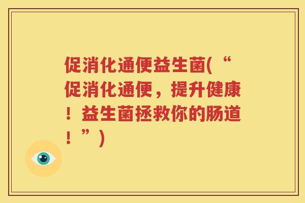 促消化通便益生菌(“促消化通便，提升健康！益生菌拯救你的肠道！”)