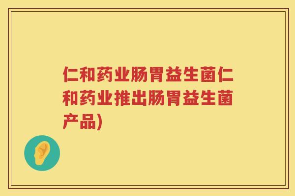仁和药业肠胃益生菌仁和药业推出肠胃益生菌产品)