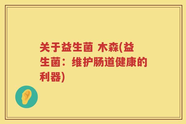 关于益生菌 木森(益生菌：维护肠道健康的利器)