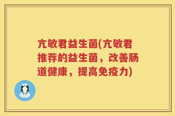亢敏君益生菌(亢敏君推荐的益生菌，改善肠道健康，提高免疫力)