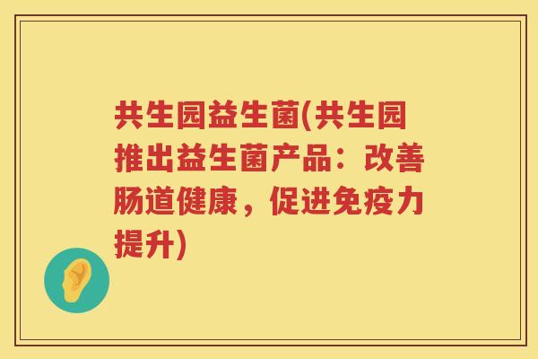 共生园益生菌(共生园推出益生菌产品：改善肠道健康，促进免疫力提升)