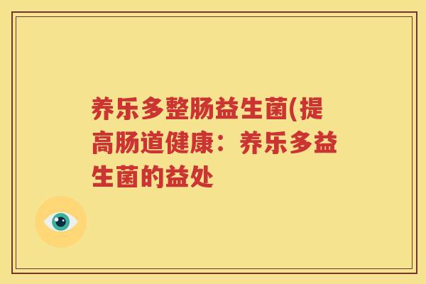 养乐多整肠益生菌(提高肠道健康：养乐多益生菌的益处