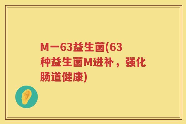 M一63益生菌(63种益生菌M进补，强化肠道健康)