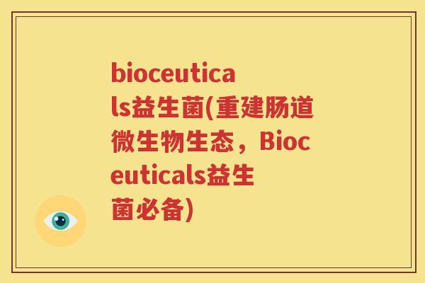bioceuticals益生菌(重建肠道微生物生态，Bioceuticals益生菌必备)