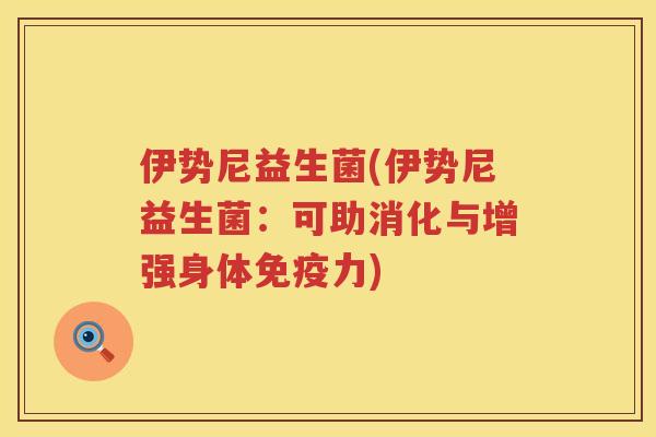 伊势尼益生菌(伊势尼益生菌：可助消化与增强身体免疫力)