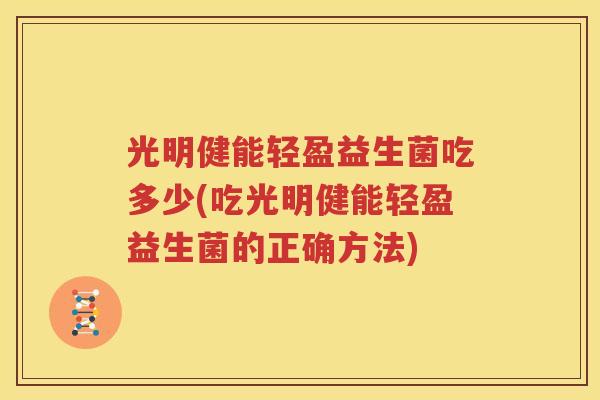 光明健能轻盈益生菌吃多少(吃光明健能轻盈益生菌的正确方法)