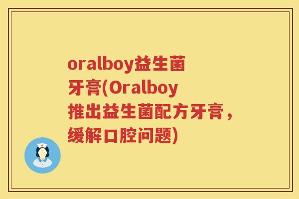 oralboy益生菌牙膏(Oralboy推出益生菌配方牙膏，缓解口腔问题)