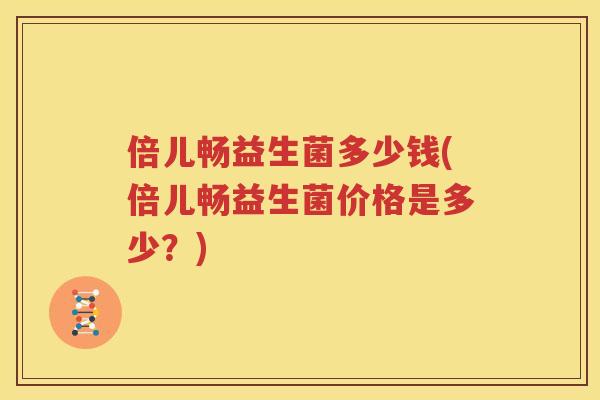 倍儿畅益生菌多少钱(倍儿畅益生菌价格是多少？)