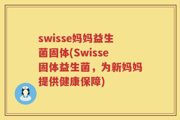 swisse妈妈益生菌固体(Swisse固体益生菌，为新妈妈提供健康保障)