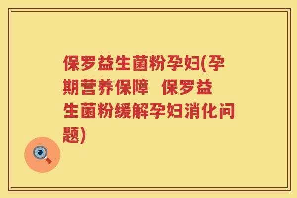 保罗益生菌粉孕妇(孕期营养保障  保罗益生菌粉缓解孕妇消化问题)