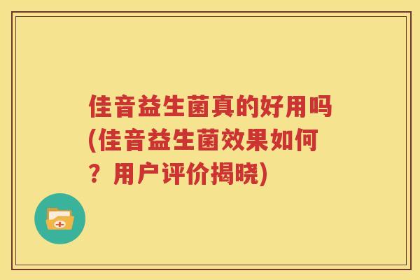佳音益生菌真的好用吗(佳音益生菌效果如何？用户评价揭晓)
