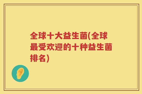 全球十大益生菌(全球最受欢迎的十种益生菌排名)