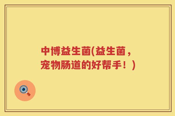 中博益生菌(益生菌，宠物肠道的好帮手！)