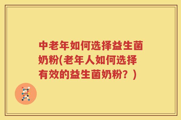 中老年如何选择益生菌奶粉(老年人如何选择有效的益生菌奶粉？)