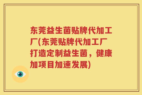 东莞益生菌贴牌代加工厂(东莞贴牌代加工厂打造定制益生菌，健康加项目加速发展)