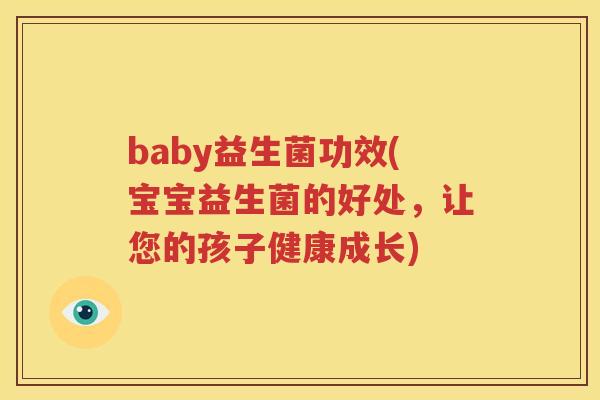 baby益生菌功效(宝宝益生菌的好处，让您的孩子健康成长)