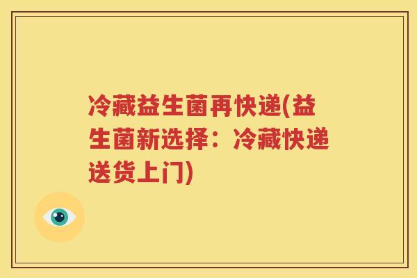 冷藏益生菌再快递(益生菌新选择：冷藏快递送货上门)