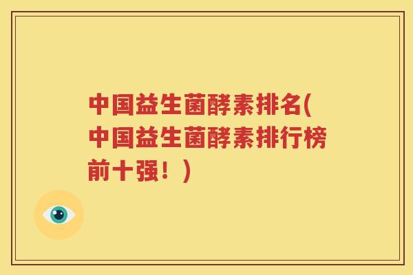 中国益生菌酵素排名(中国益生菌酵素排行榜前十强！)
