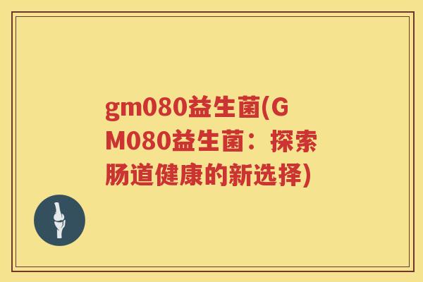 gm080益生菌(GM080益生菌：探索肠道健康的新选择)