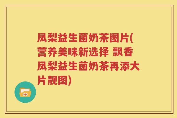 凤梨益生菌奶茶图片(营养美味新选择 飘香凤梨益生菌奶茶再添大片靓图)