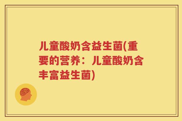 儿童酸奶含益生菌(重要的营养：儿童酸奶含丰富益生菌)