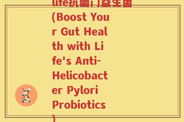 life抗幽门益生菌(Boost Your Gut Health with Life's Anti-Helicobacter Pylori Probiotics)