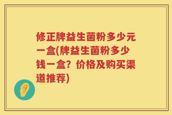 修正牌益生菌粉多少元一盒(牌益生菌粉多少钱一盒？价格及购买渠道推荐)