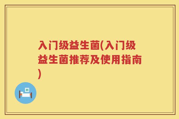 入门级益生菌(入门级益生菌推荐及使用指南)