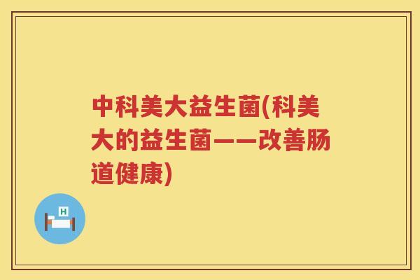 中科美大益生菌(科美大的益生菌——改善肠道健康)