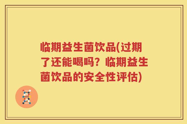 临期益生菌饮品(过期了还能喝吗？临期益生菌饮品的安全性评估)