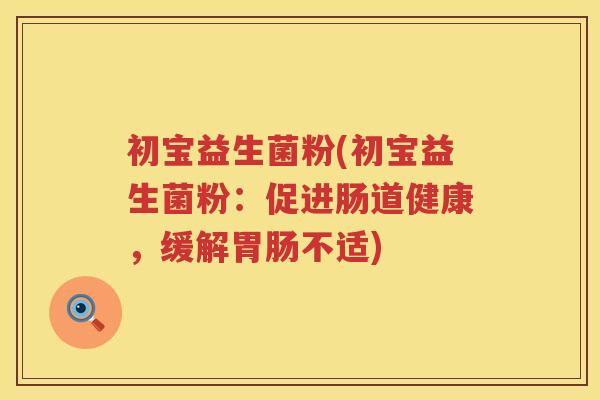 初宝益生菌粉(初宝益生菌粉：促进肠道健康，缓解胃肠不适)