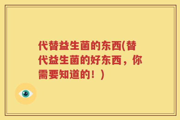 代替益生菌的东西(替代益生菌的好东西，你需要知道的！)