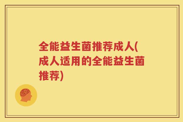 全能益生菌推荐成人(成人适用的全能益生菌推荐)