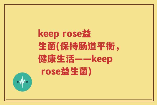 keep rose益生菌(保持肠道平衡，健康生活——keep rose益生菌)