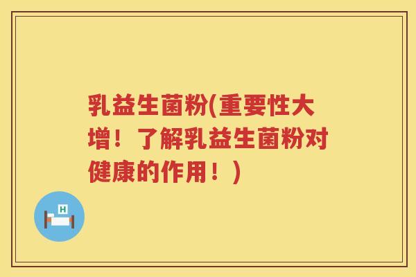 乳益生菌粉(重要性大增！了解乳益生菌粉对健康的作用！)