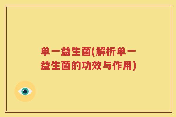 单一益生菌(解析单一益生菌的功效与作用)