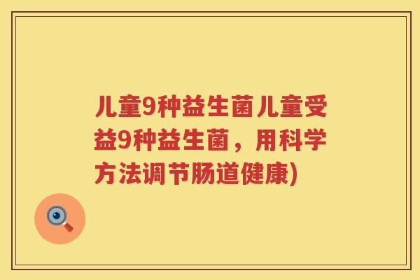 儿童9种益生菌儿童受益9种益生菌，用科学方法调节肠道健康)