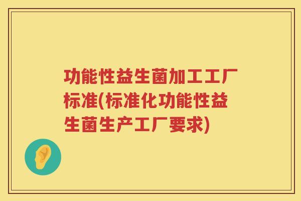 功能性益生菌加工工厂标准(标准化功能性益生菌生产工厂要求)