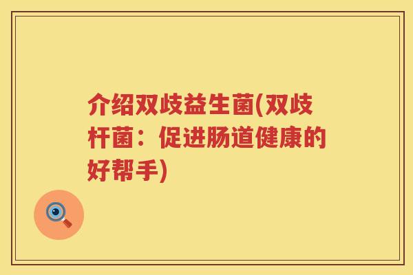 介绍双歧益生菌(双歧杆菌：促进肠道健康的好帮手)