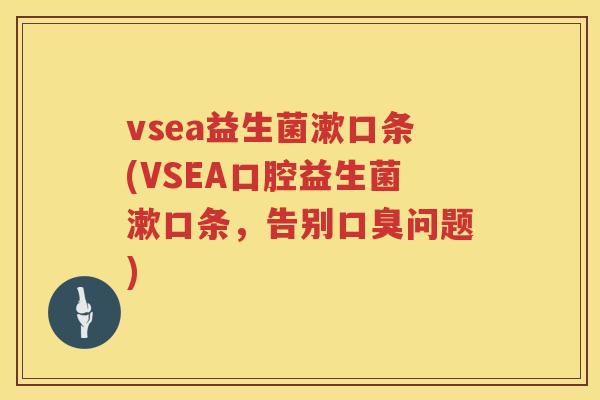 vsea益生菌漱口条(VSEA口腔益生菌漱口条，告别口臭问题)