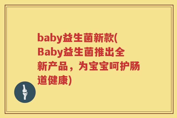 baby益生菌新款(Baby益生菌推出全新产品，为宝宝呵护肠道健康)
