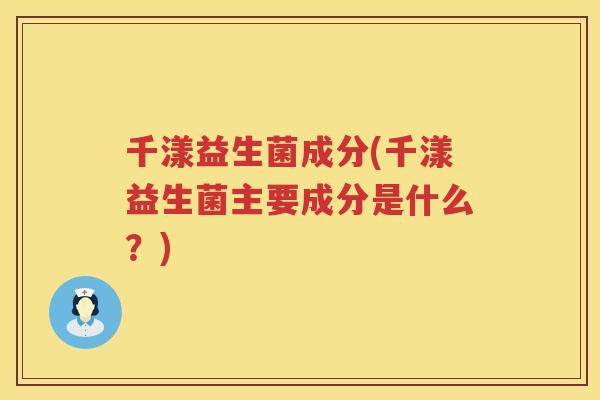 千漾益生菌成分(千漾益生菌主要成分是什么？)