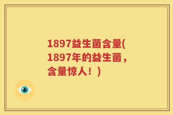 1897益生菌含量(1897年的益生菌，含量惊人！)