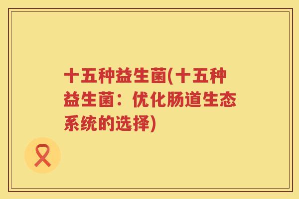 十五种益生菌(十五种益生菌：优化肠道生态系统的选择)