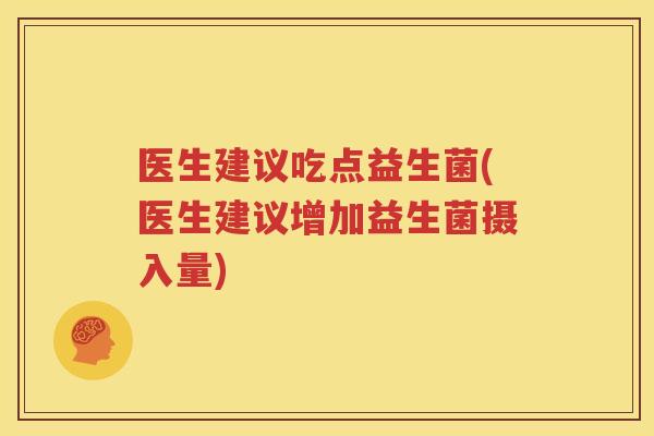 医生建议吃点益生菌(医生建议增加益生菌摄入量)