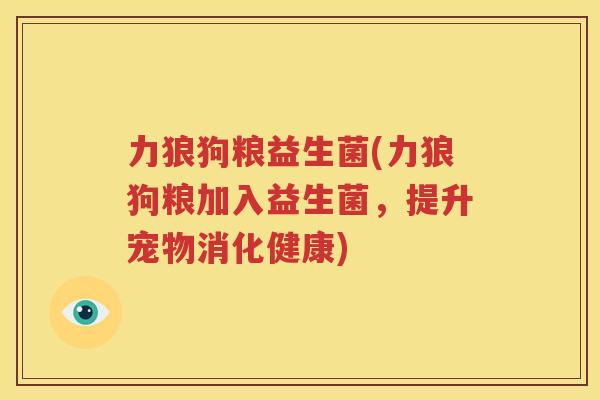 力狼狗粮益生菌(力狼狗粮加入益生菌，提升宠物消化健康)